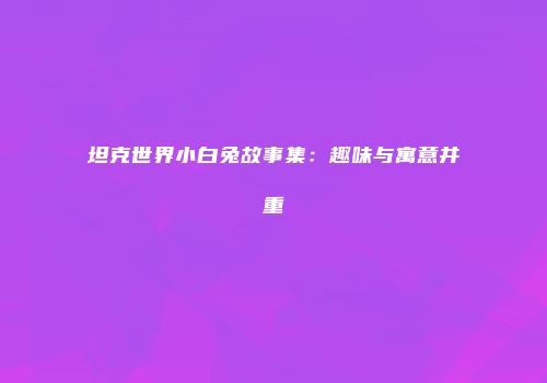 坦克世界小白兔故事集：趣味与寓意并重