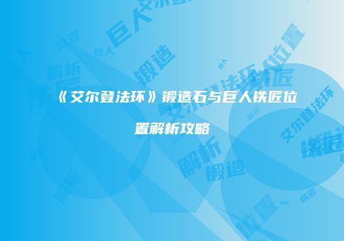 《艾尔登法环》锻造石与巨人铁匠位置解析攻略