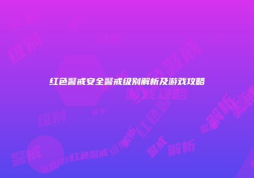 红色警戒安全警戒级别解析及游戏攻略