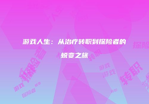 游戏人生：从治疗转职到探险者的蜕变之旅