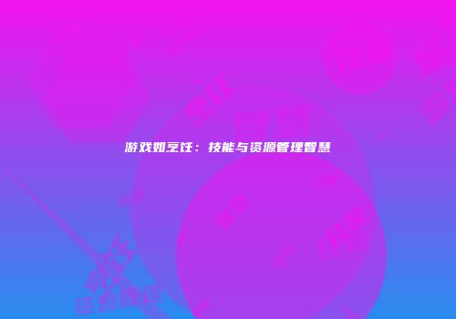 游戏如烹饪：技能与资源管理智慧