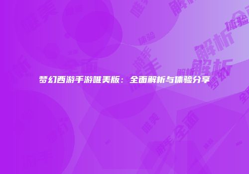 梦幻西游手游唯美版：全面解析与体验分享