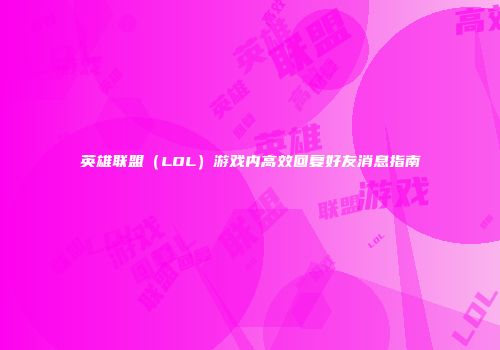 英雄联盟（LOL）游戏内高效回复好友消息指南