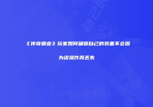 《传奇霸业》玩家如何确保自己的装备不会因为误操作而丢失