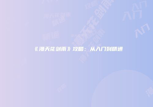 《漫天花剑雨》攻略：从入门到精通