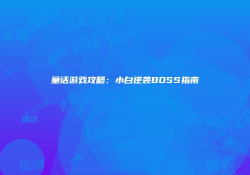 童话游戏攻略：小白逆袭BOSS指南