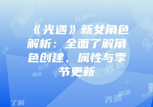《光遇》新女角色解析：全面了解角色创建、属性与季节更新