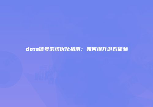 dota信号系统优化指南：如何提升游戏体验