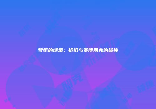 梦纸的谜境：折纸与赛博朋克的碰撞