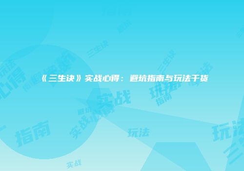 《三生诀》实战心得：避坑指南与玩法干货