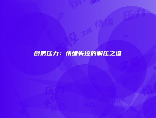 厨房压力：情绪失控的解压之道