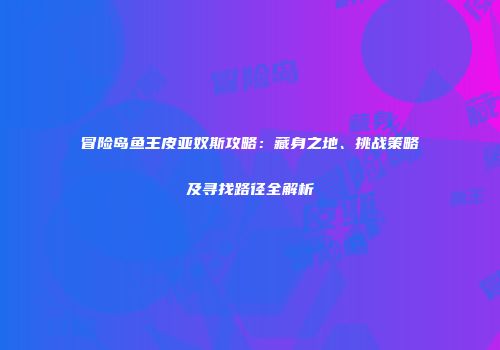 冒险岛鱼王皮亚奴斯攻略：藏身之地、挑战策略及寻找路径全解析