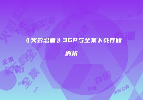 《火影忍者》3GP与全集下载存储解析