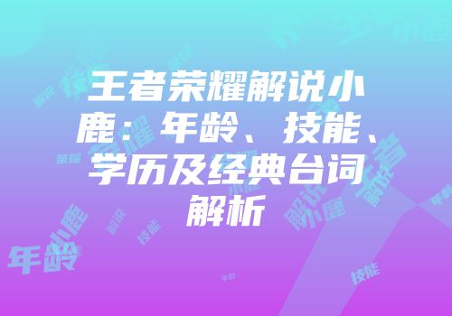 王者荣耀解说小鹿：年龄、技能、学历及经典台词解析