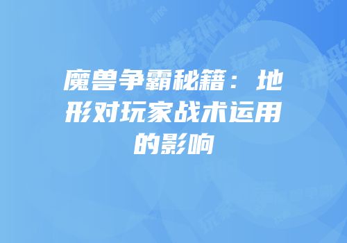魔兽争霸秘籍：地形对玩家战术运用的影响