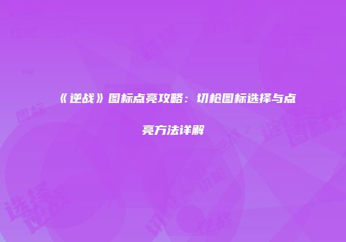 《逆战》图标点亮攻略：切枪图标选择与点亮方法详解