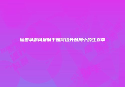 魔兽争霸风暴射手如何提升对局中的生存率