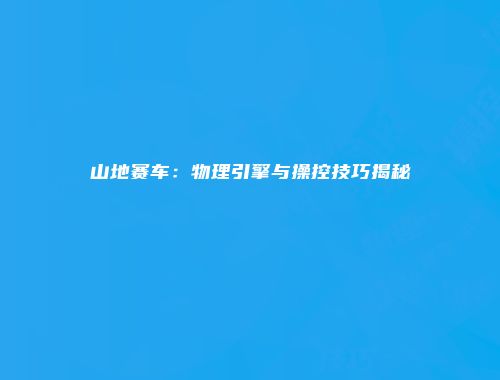 山地赛车：物理引擎与操控技巧揭秘