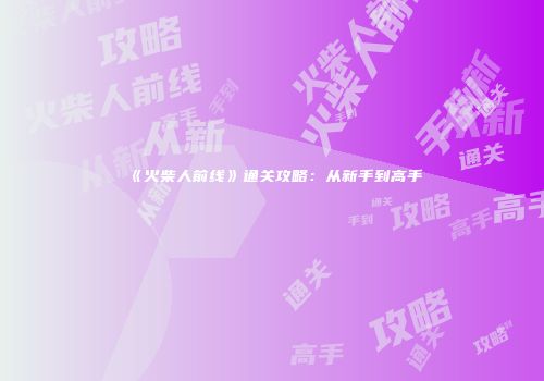 《火柴人前线》通关攻略：从新手到高手