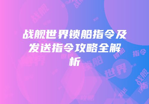 战舰世界锁船指令及发送指令攻略全解析
