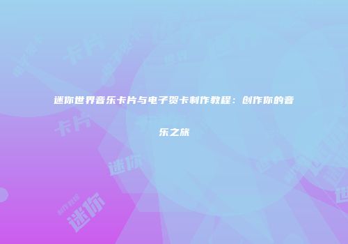 迷你世界音乐卡片与电子贺卡制作教程：创作你的音乐之旅