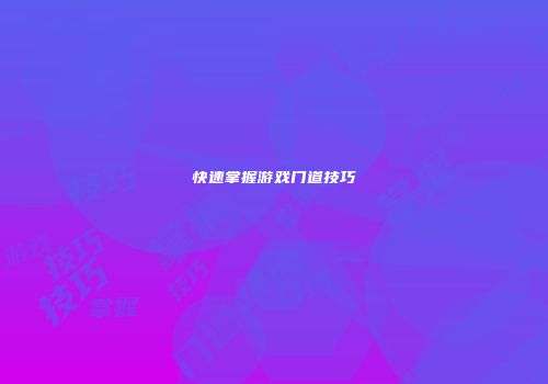 快速掌握游戏门道技巧