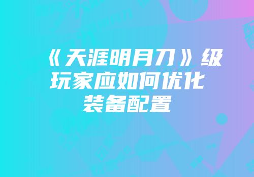 《天涯明月刀》级玩家应如何优化装备配置