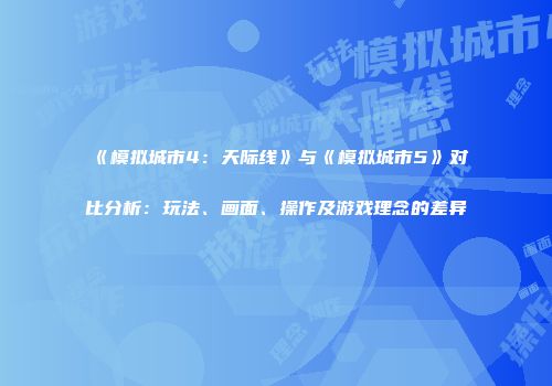 《模拟城市4：天际线》与《模拟城市5》对比分析：玩法、画面、操作及游戏理念的差异