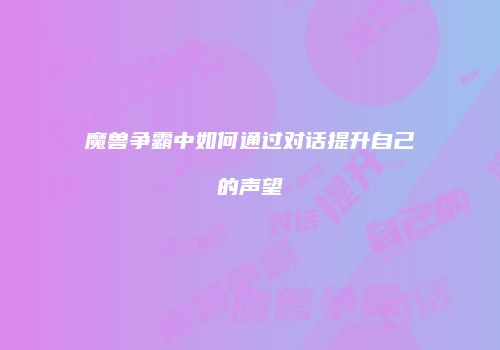 魔兽争霸中如何通过对话提升自己的声望