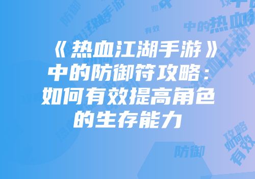 《热血江湖手游》中的防御符攻略：如何有效提高角色的生存能力