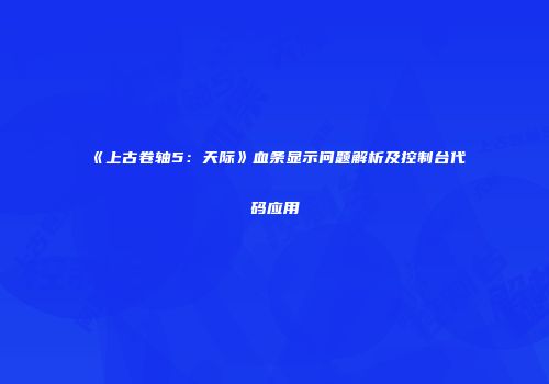 《上古卷轴5：天际》血条显示问题解析及控制台代码应用