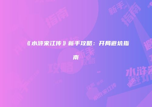 《水浒宋江传》新手攻略：开局避坑指南