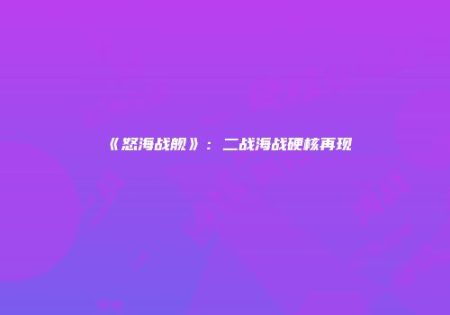 《怒海战舰》：二战海战硬核再现