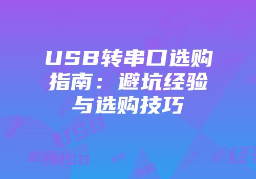 USB转串口选购指南：避坑经验与选购技巧