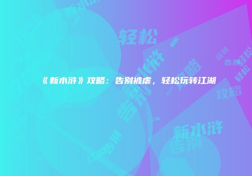 《新水浒》攻略：告别被虐，轻松玩转江湖