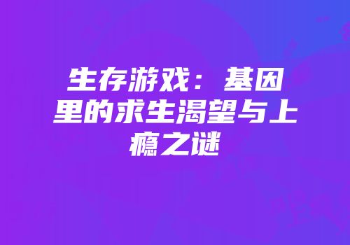 生存游戏：基因里的求生渴望与上瘾之谜