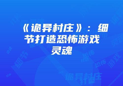 《诡异村庄》：细节打造恐怖游戏灵魂