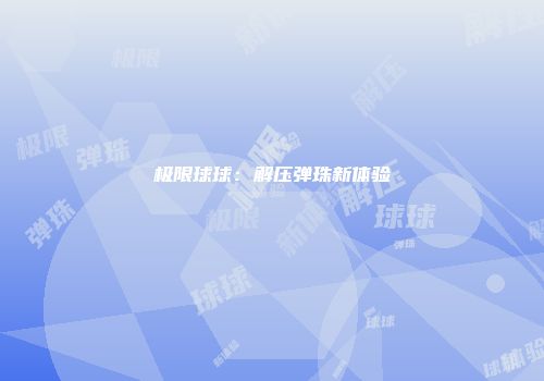 极限球球：解压弹珠新体验