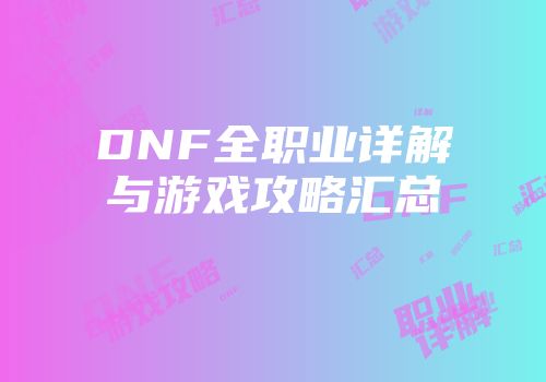 DNF全职业详解与游戏攻略汇总