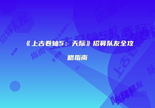 《上古卷轴5：天际》招募队友全攻略指南