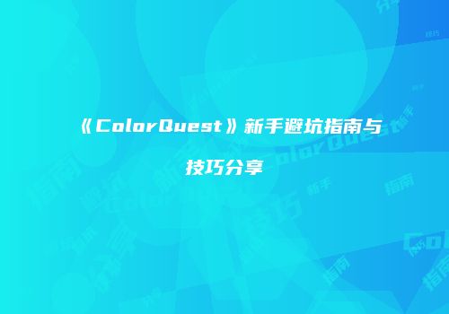《ColorQuest》新手避坑指南与技巧分享