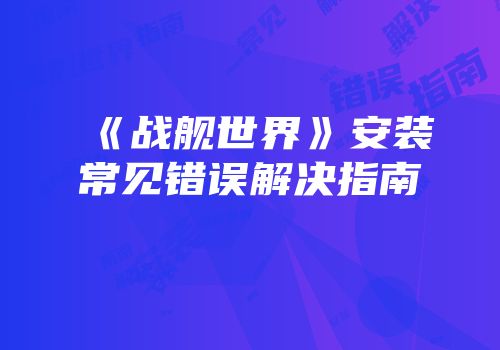 《战舰世界》安装常见错误解决指南
