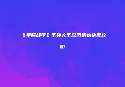 《星际战甲》圣装大圣总图遗物获取攻略