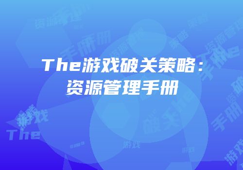 The游戏破关策略：资源管理手册