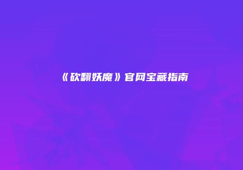 《砍翻妖魔》官网宝藏指南