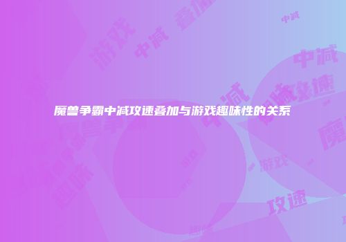 魔兽争霸中减攻速叠加与游戏趣味性的关系