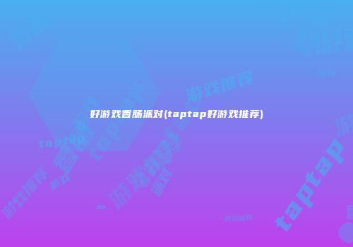 好游戏香肠派对(taptap好游戏推荐)