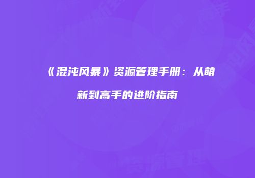 《混沌风暴》资源管理手册：从萌新到高手的进阶指南