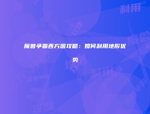 魔兽争霸西方国攻略：如何利用地形优势