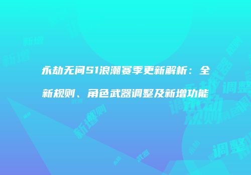永劫无间S1浪潮赛季更新解析：全新规则、角色武器调整及新增功能